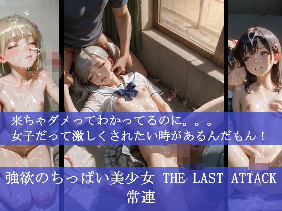 強欲のちっぱい美少女 THE LAST ATTACK 常連     来ちゃダメってわかってるのに。。。女子だって激しくされたい時があるんだもん！もうたまらんｗ