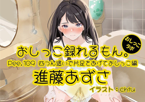 【おしっこ実演】Pee.109進藤あずさのおしっこ録れるもん。〜四つん這いで片足をあげておしっこ編〜今夜のオカズに！！