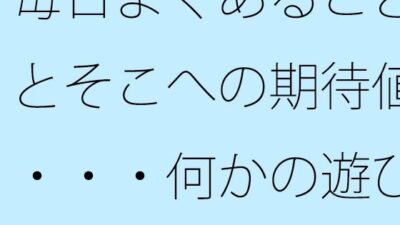毎日よくあることとそこへの期待値・・・何かの遊びでの勝ち負け今夜のオカズに！！