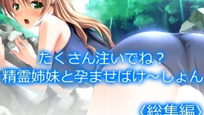 たくさん注いでね？精霊姉妹と孕ませばけ〜しょん  ＜総集編＞もうたまらんｗ