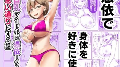 巨乳アイドルに憑依して思い通りにする話もうたまらんw