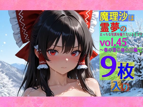 魔理沙は霊夢のえっちな写真を撮りたいようです。vol.45〜春の雪の昼の川編〜今夜のオカズに！！