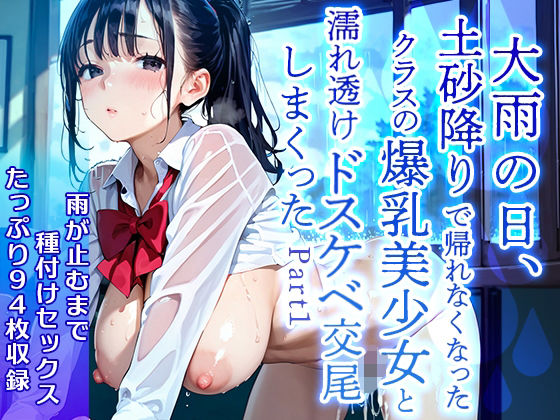 【美麗94枚】大雨の日、土砂降りで帰れなくなったクラスの爆乳美少女と濡れ透けドスケベ交尾をしまくった  Part1 おすすめ作品！！