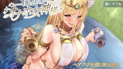 お池のオナホ女神様 〜オナホを池に落としたら女神様が出てきて正直者の俺にご褒美くれた話〜 おすすめ作品!!