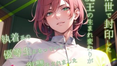 前世で封印した魔王の生まれ変わりが執着系の優等生になっていて淫らな復讐をされましたこんなの射精不可避ｗ