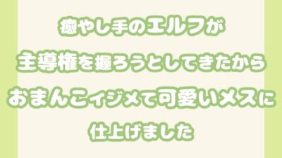 癒やし手のエルフが主導権を握ろうとしてきたからおまんこイジメて可愛いメスに仕上げましたもうたまらんｗ