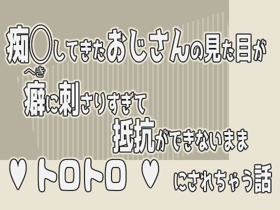 痴◯してきたおじさんの見た目が癖に刺さりすぎて抵抗ができないままトロトロにされちゃう話今夜のオカズに！！