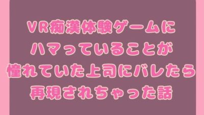 VR痴○体験ゲームにハマっていることが憧れていた上司にバレたら再現されちゃった話こんなの射精不可避ｗ
