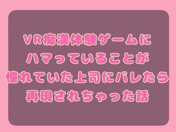 VR痴○体験ゲームにハマっていることが憧れていた上司にバレたら再現されちゃった話こんなの射精不可避ｗ