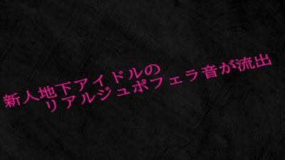 新人地下アイドルのリアルジュポフェラ音が流出もうたまらんｗ