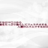 エッチな口マ〇コから唾液をたっぷり垂らしてフェラチオする人妻のムラムラするお口の音おすすめ作品！！