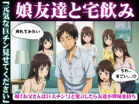 娘の女子大生友達と宅飲み「お父さんのおちんちん大きいんだよ！」と娘が発言すると・・・乱交騒ぎに・・・ こんなの射精不可避ｗ