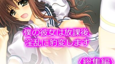 僕の彼女は放課後、淫乱に豹変します <総集編> おすすめ作品!!