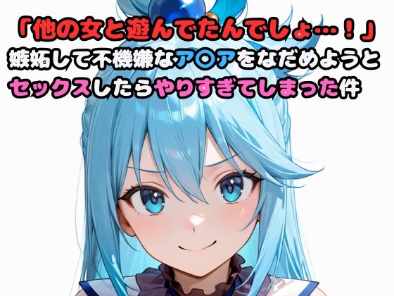「他の女と遊んでたんでしょ…！」嫉妬して不機嫌なア〇アをなだめようとセックスしたらやりすぎてしまった件 今夜のオカズに！！