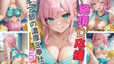 絶頂☆応援 チア部の濃厚ご奉仕5 こんなの射精不可避ｗ