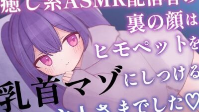 癒し系ASMR配信者の裏の顔はヒモペットを乳首マゾにしつけるご主人さまでした おすすめ作品！！
