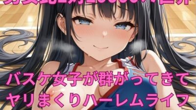 男女比1対10000の世界 バスケ女子とセックスし放題でちんぽが乾く暇もないヤリ放題ハーレムライフ！！ こんなの射精不可避ｗ