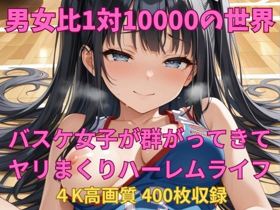 男女比1対10000の世界 バスケ女子とセックスし放題でちんぽが乾く暇もないヤリ放題ハーレムライフ！！ こんなの射精不可避ｗ