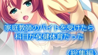 家庭教師のバイトを受けたら科目が保健体育だった  ＜総集編＞ もうたまらんｗ