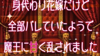 身代わり花嫁だけど全部バレていたようで魔王に甘く乱されました こんなの射精不可避w