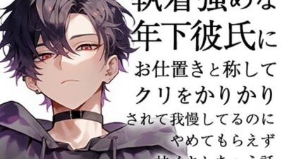 執着強めな年下彼氏にお仕置きと称してクリをかりかりされて我慢してるのにやめてもらえず甘イキしちゃう話 エロすぎるやろ…