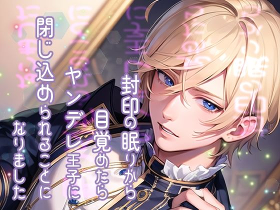封印の眠りから目覚めたらヤンデレ王子に閉じ込められることになりました 今夜のオカズに！！