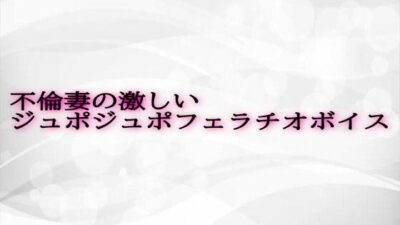 不倫妻の激しいジュポジュポフェラチオボイス もうたまらんｗ