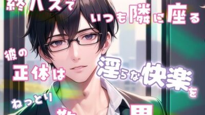 終バスでいつも隣に座る彼の正体は淫らな快楽をねっとり教えてくれる男でした もうたまらんｗ