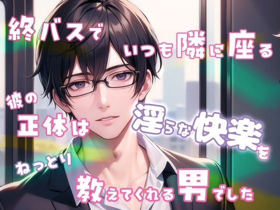 終バスでいつも隣に座る彼の正体は淫らな快楽をねっとり教えてくれる男でした もうたまらんｗ