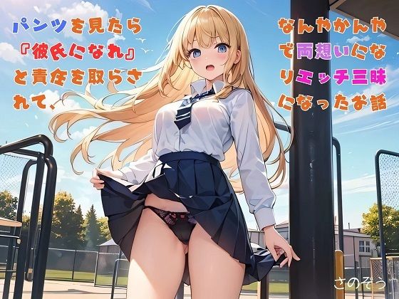 【お気軽小説】パンツを見たら『彼氏になれ』と責任を取らされて、なんやかんやで両想いになりエッチ三昧になったお話 もうたまらんｗ