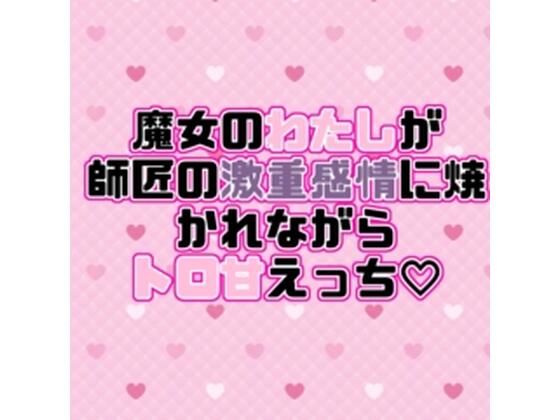魔女のわたしが師匠の激重感情に焼かれながらトロ甘えっち（はーと） 今夜のオカズに！！