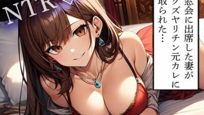 【NTR】同窓会に出席した妻がドクズヤリチン元カレに寝取られた… こんなの射精不可避ｗ