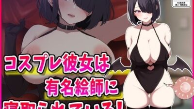 コスプレ彼女は有名絵師に寝取られている！ エロすぎるやろ…