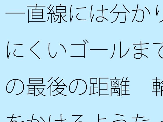 一直線には分かりにくいゴールまでの最後の距離  輪をかけるような・・・ おすすめ作品！！