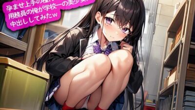 孕ませ上手の種付けおじさん…用務員の俺が学校一の美少女に中出ししてみたw こんなの射精不可避ｗ