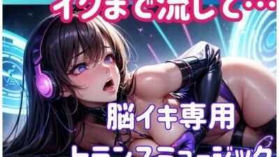 イクまで流して…脳イキ専用トランスミュージック おすすめ作品！！