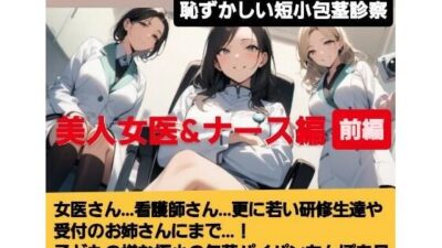 女医！看護師！若い研修生の女の子達や受付のお姉さんにまで…！赤ちゃんサイズの短小包茎パイパンちんぽを見られながらの恥ずし過ぎる診察…！M男向けCFNMボイス作品  恥ずかしい短小包茎診察  美人女医＆ナース編前編 エロすぎるやろ…