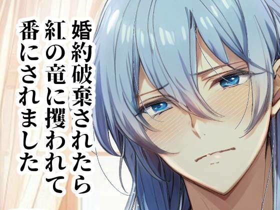 婚約破棄されたら紅の竜に攫われて番にされました もうたまらんｗ