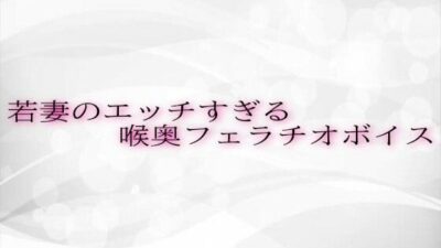 若妻のエッチすぎる喉奥フェラチオボイス こんなの射精不可避w