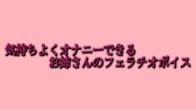 気持ちよくオナニーできるお姉さんのフェラチオボイス もうたまらんｗ