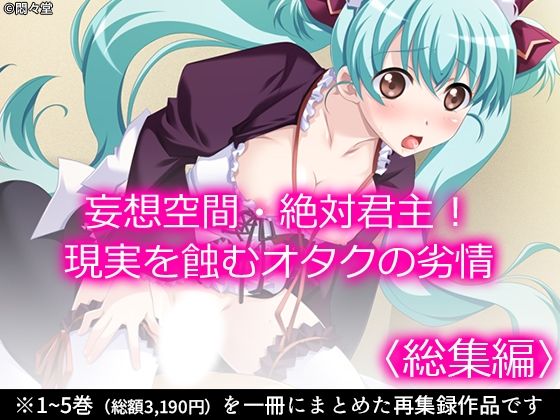 妄想空間・絶対君主！現実を蝕むオタクの劣情 ＜総集編＞ もうたまらんｗ