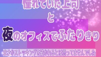 憧れていた上司と夜のオフィスでふたりきり 〜まさかストッキングを破かれるとは思ってませんでした〜 エロすぎるやろ…
