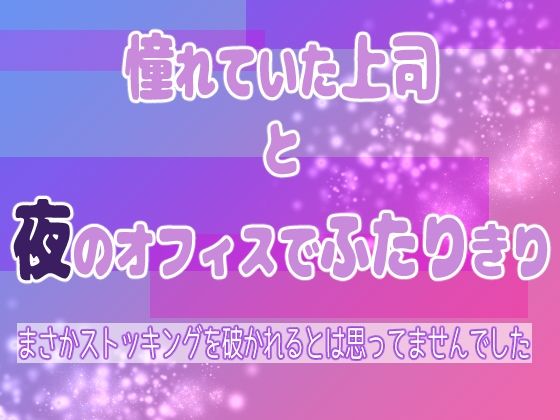 憧れていた上司と夜のオフィスでふたりきり 〜まさかストッキングを破かれるとは思ってませんでした〜 エロすぎるやろ…