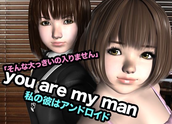 you are my man・私の彼はアンドロイド こんなの射精不可避ｗ