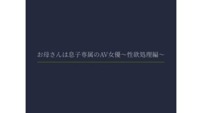 お母さんは息子専属のAV女優〜性欲処理編〜 こんなの射精不可避ｗ