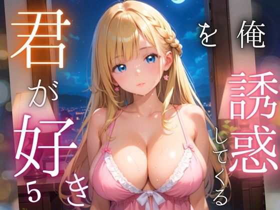 俺を誘惑してくる、君が好き〜大人下着で悩殺の夜〜5【厳選CG210枚収録】 今夜のオカズに！！