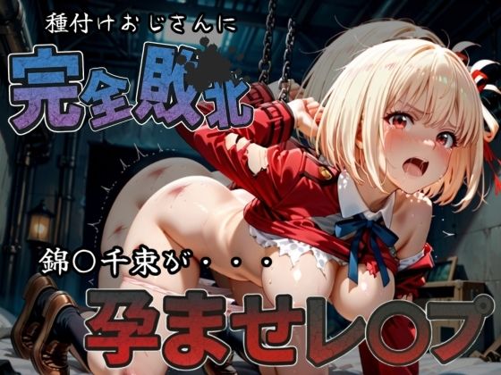 種付けおじさんに完全敗北 錦〇千束 が孕ませレ●プ 今夜のオカズに！！