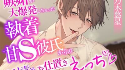 嫉妬が大爆発しちゃった執着甘S彼氏からのクリ責めお仕置きえっち おすすめ作品!!