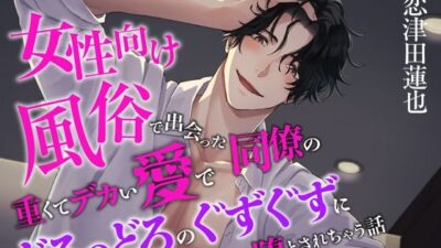 女性向け風俗で出会った同僚の重くてデカい愛でどろっどろのぐずぐずに堕とされちゃう話 おすすめ作品！！