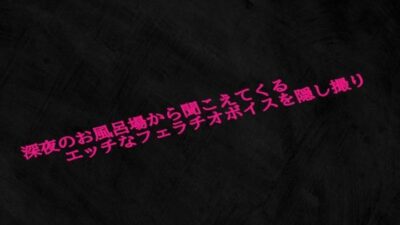 深夜のお風呂場から聞こえてくるエッチなフェラチオボイスを隠し撮り おすすめ作品！！